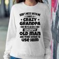 Dont Mess With Me I Have A Crazy Grandpa He Is Also A Grumpy Old Man And Im Not Afraid To Use Him Sweatshirt Gifts for Her