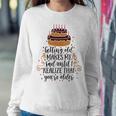 Getting Old Makes Me Sad Until I Realize That Youre Older Sweatshirt Gifts for Her