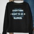 Everything I Want To Do Is Illegal Cool Quote Stylish Sweatshirt Gifts for Old Women