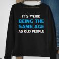 Funny Its Weird Being The Same Age As Old People Sweatshirt Gifts for Old Women