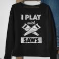 I Play With Saws Carpenter Builder Lumberjack Timber Sweatshirt Gifts for Old Women
