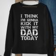 I Think Im Gonna Kick It With My Dad Today Funny Fathers Day Gift Sweatshirt Gifts for Old Women