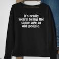 Old Age & Youth Its Weird Being The Same Age As Old People Sweatshirt Gifts for Old Women