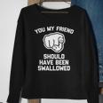 You My Friend Should Have Been Swallowed - Funny Offensive Sweatshirt Gifts for Old Women