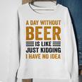 A Day Without Beer Is Like Just Kidding I Have No Idea Funny Saying Beer Lover Sweatshirt Gifts for Old Women