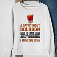 A Day Without Bourbon Is Like Just Kidding I Have No Idea Funny Saying Bourbon Lover Drinker Gifts Sweatshirt Gifts for Old Women