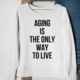 Aging Is The Only Way To Live Sweatshirt Gifts for Old Women