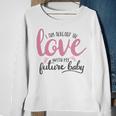 Baby Shower Text Design I Am Already In Love With My Future Baby Sweatshirt Gifts for Old Women