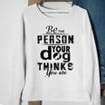 Be The Person Your Dog Thinks You Are Sweatshirt Gifts for Old Women