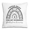 I Wear Gray For My Husband Glioblastoma Awareness Rainbow Pillow