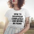 How To Disappear Completely And Never Be Found Women T-shirt Gifts for Her