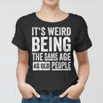 Its Weird Being The Same Age As Old People V31 Women T-shirt