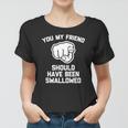 You My Friend Should Have Been Swallowed - Funny Offensive Women T-shirt