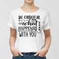 Be Careful With What Happens With You Women T-shirt