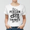 Be The Person Your Dog Thinks You Are Women T-shirt