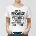 Because Teaching Badass Is Not Official Job Title Women T-shirt