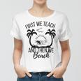 First We Teach And Then We Beach Women T-shirt