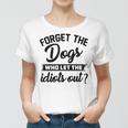 Forget The Dogs Who Let The Idiots Out Women T-shirt