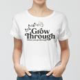 Grow Through What You Go Through Women T-shirt