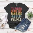 Its Weird Being The Same Age As Old People V31 Women T-shirt Funny Gifts