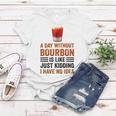 A Day Without Bourbon Is Like Just Kidding I Have No Idea Funny Saying Bourbon Lover Drinker Gifts Women T-shirt Unique Gifts