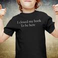 Funny Quote I Closed My Book To Be Here Youth T-shirt