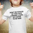 Dont Be Fooled By This Face I Needed 3 Cups Of Coffee To Be Here Youth T-shirt