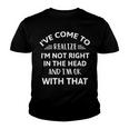 Ive Come To Realize Im Not Right In The Head And Im Ok Youth T-shirt