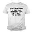 Dont Be Fooled By This Face I Needed 3 Cups Of Coffee To Be Here Youth T-shirt