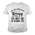 Funny You Are Gonna Need Therapy After You Meet Me Youth T-shirt