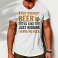 A Day Without Beer Is Like Just Kidding I Have No Idea Funny Saying Beer Lover Men V-Neck Tshirt