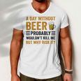 A Day Without Beer Why Risk It Funny Saying Beer Lover Drinker Men V-Neck Tshirt