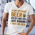 A Day Without Beer Is Like Just Kidding I Have No Idea Funny Saying Beer Lover Men V-Neck Tshirt