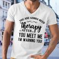 Funny You Are Gonna Need Therapy After You Meet Me Men V-Neck Tshirt