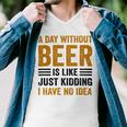 A Day Without Beer Is Like Just Kidding I Have No Idea Funny Saying Beer Lover Men V-Neck Tshirt