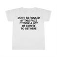 Dont Be Fooled By This Face It Took A Lot Of Coffee To Get Here Infant Tshirt