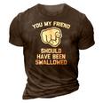 You My Friend Should Have Been Swallowed - Funny Offensive 3D Print Casual Tshirt Brown