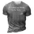 Funny Quote I Closed My Book To Be Here 3D Print Casual Tshirt Grey