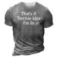 Thats A Terrible Idea - Im In 3D Print Casual Tshirt Grey