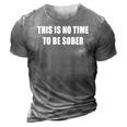 This Is No Time To Be Sober 3D Print Casual Tshirt Grey