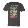 I Went From Dada To Daddy To Dad To Bruh Funny Fathers Day Unisex Jersey Short Sleeve Crewneck Tshirt