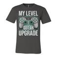My Level Got An Upgrade Women Men Video Game Gaming Birthday Unisex Jersey Short Sleeve Crewneck Tshirt
