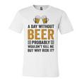 A Day Without Beer Why Risk It Funny Saying Beer Lover Drinker Unisex Jersey Short Sleeve Crewneck Tshirt