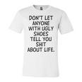 Dont Let Anyone With Ugly Shoes Tell You Shit About Life Unisex Jersey Short Sleeve Crewneck Tshirt