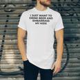 I Just Want To Drink Beer & Embarrass My Kids Funny For Dad Unisex Jersey Short Sleeve Crewneck Tshirt
