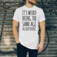 Its Weird Being The Same Age As Old People Funny Retirement Unisex Jersey Short Sleeve Crewneck Tshirt