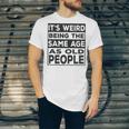 Its Weird Being The Same Age As Old People Funny V2 Unisex Jersey Short Sleeve Crewneck Tshirt