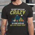 You Dont Have To Be Crazy To Camp With Us Fun Camping LoverShirt Unisex Jersey Short Sleeve Crewneck Tshirt