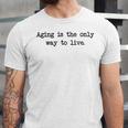 Aging Is The Only Way To Live Unisex Jersey Short Sleeve Crewneck Tshirt