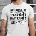 Be Careful With What Happens With You Unisex Jersey Short Sleeve Crewneck Tshirt